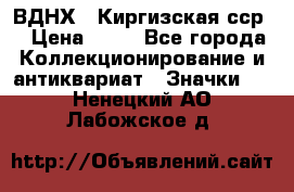 1.1) ВДНХ - Киргизская сср  › Цена ­ 90 - Все города Коллекционирование и антиквариат » Значки   . Ненецкий АО,Лабожское д.